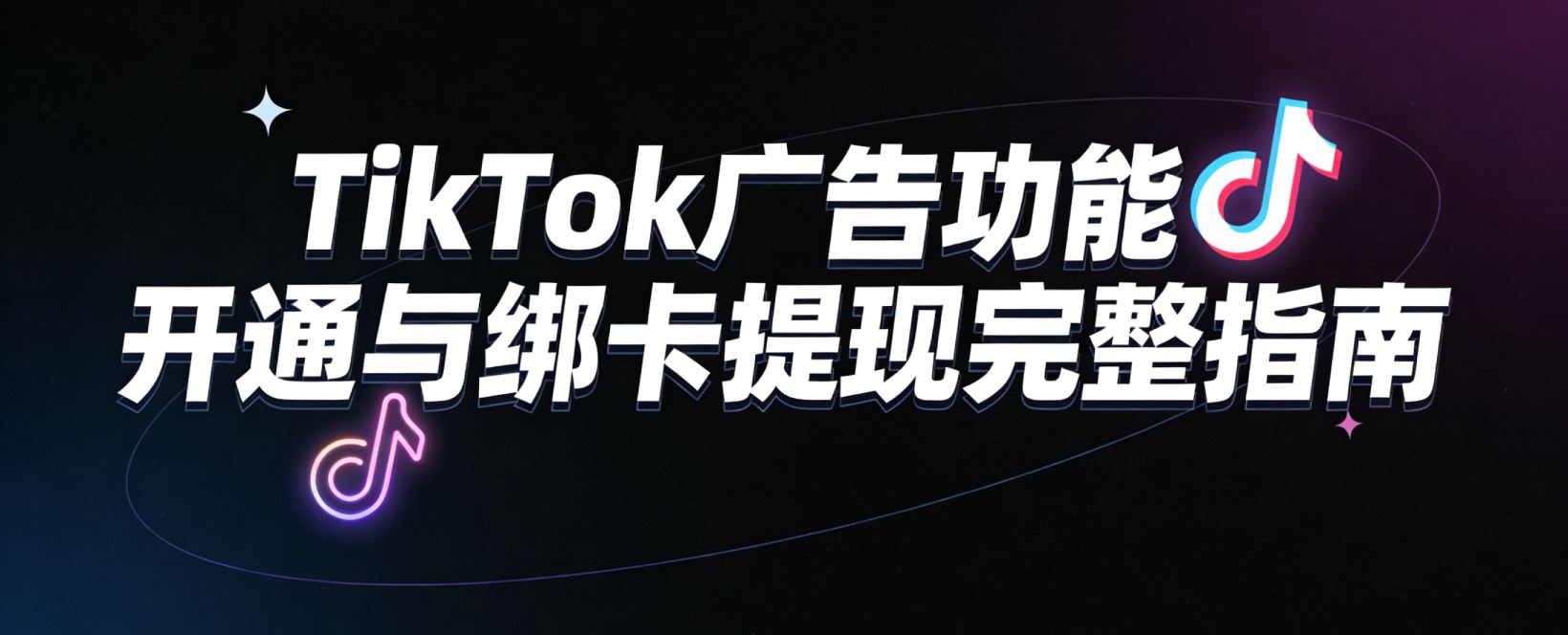 TikTok 广告账户开通与绑卡提现完整指南（新手必看）
